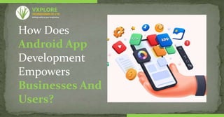 How Does
Android App
Development
Empowers
Businesses And
Users?
TECHNOLOGIES (P) LTD
VXPLORE
Adding reality to your imagination
 