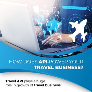 HOW DOES API POWER YOUR
TRAVEL BUSINESS?
Travel API plays a huge
role in growth of travel business
 