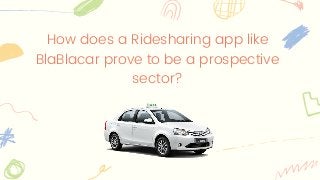 How does a Ridesharing app like
BlaBlacar prove to be a prospective
sector?
 