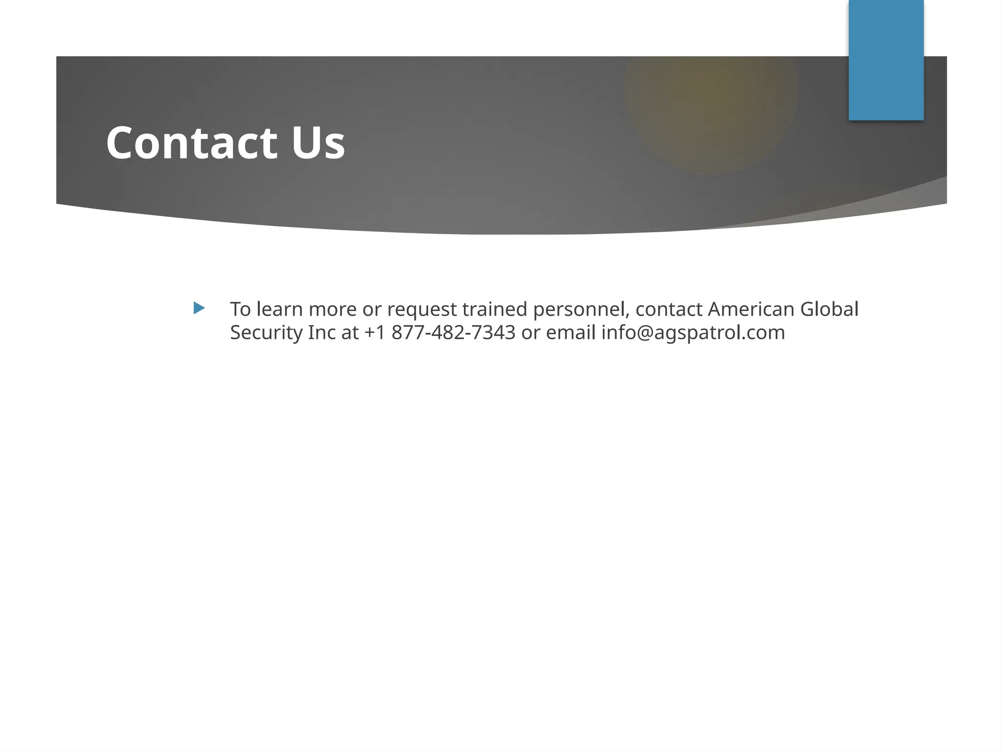 Contact Us
 To learn more or request trained personnel, contact American Global
Security Inc at +1 877-482-7343 or email info@agspatrol.com
 