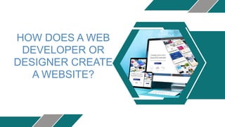 HOW DOES A WEB
DEVELOPER OR
DESIGNER CREATE
A WEBSITE?
 
