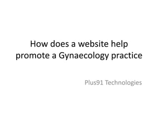 How does a website help
promote a Gynaecology practice

                Plus91 Technologies
 