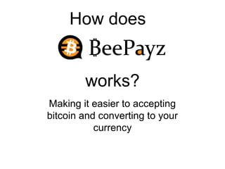 How does
works?
Making it easier to accepting
bitcoin and converting to your
currency
 