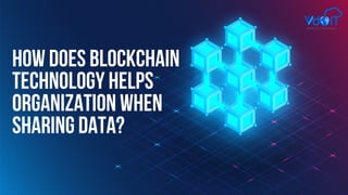 HOW DOES BLOCKCHAIN
TECHNOLOGY HELPS
ORGANIZATION WHEN
SHARING DATA?
 