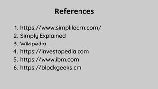 References
https://www.simplilearn.com/
Simply Explained
Wikipedia
https://investopedia.com
https://www.ibm.com
https://blockgeeks.cm
1.
2.
3.
4.
5.
6.
 