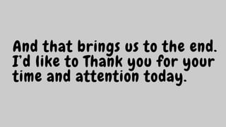 And that brings us to the end.
I’d like to Thank you for your
time and attention today.
 