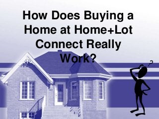 How Does Buying a
Home at Home+Lot
Connect Really
Work?

 