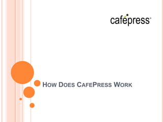 HOW DOES CAFEPRESS WORK
 