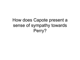 How does Capote present a sense of sympathy towards Perry? 