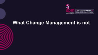 What Change Management is not
 