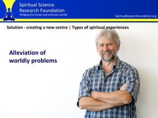Solution - creating a new centre  |  Types of spiritual experiences Alleviation of  worldly problems 