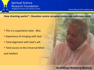 How chanting works?  |  D evotion centre occupies entire sub-conscious mind This is a superlative state - Bliss Experience of merging with God   Total alignment with God’s will   Total access to the Universal Mind  and Intellect His Holiness Bhaktaraj Maharaj 