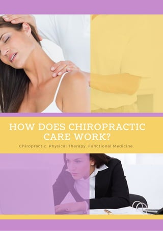 HOW DOES CHIROPRACTIC CARE WORK? Page 1
HOW DOES CHIROPRACTIC
CARE WORK?
Chiropractic. Physical Therapy. Functional Medicine. 
 