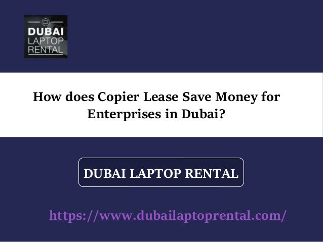 How does Copier Lease Save Money for
Enterprises in Dubai?
DUBAI LAPTOP RENTAL
https://www.dubailaptoprental.com/
 