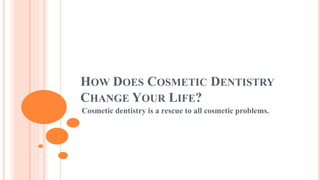 HOW DOES COSMETIC DENTISTRY
CHANGE YOUR LIFE?
Cosmetic dentistry is a rescue to all cosmetic problems.
 