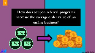 How does coupon referral programs
increase the average order value of an
online business?
1
MakeWebBetter
 