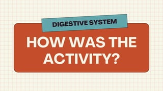 HOW WAS THE
ACTIVITY?
DIGESTIVE SYSTEM
 