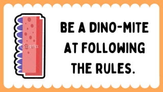 be a dino-mite
at following
the rules.
 