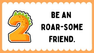be an
roar-some
friend.
 