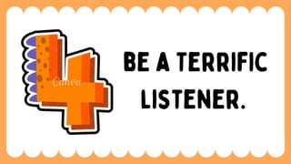 be a Terrific
listener.
 
