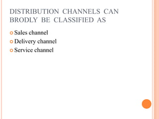 DISTRIBUTION CHANNELS CAN
BRODLY BE CLASSIFIED AS
 Sales channel
 Delivery channel
 Service channel
 