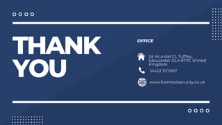 THANK
YOU
OFFICE
01453 707007
www.foxmoorsecurity.co.uk
24 Arundel Cl, Tuffley,
Gloucester GL4 0TW, United
Kingdom
 