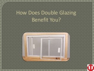 How Does Double Glazing
Benefit You?
 