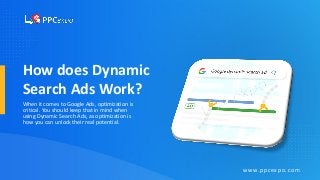 How does Dynamic
Search Ads Work?
When it comes to Google Ads, optimization is
critical. You should keep that in mind when
using Dynamic Search Ads, as optimization is
how you can unlock their real potential.
www.ppcexpo.com
 