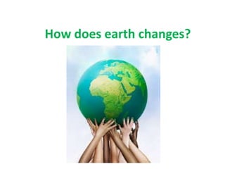 How does earth changes?
 