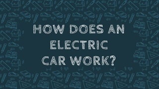 HOW DOES AN
ELECTRIC
CAR WORK?
 