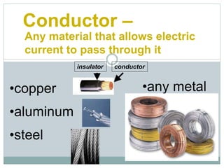 Conductor –
•copper
•aluminum
•steel
•any metal
insulator conductor
Any material that allows electric
current to pass through it
 