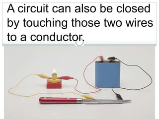 A circuit can also be closed
by touching those two wires
to a conductor.
ed circuit
current can flow
 