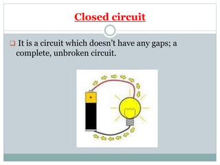 Closed circuit
 It is a circuit which doesn’t have any gaps; a
complete, unbroken circuit.
 