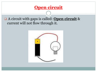 Open circuit
 A circuit with gaps is called: Open circuit &
current will not flow through it.
 