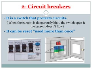 - It is a switch that protects circuits.
{ When the current is dangerously high, the switch open &
the current doesn't flow}
- It can be reset “used more than once”
Circuit breakers-2
 