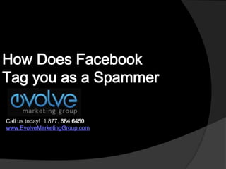 How Does Facebook Tag you as a Spammer Call us today!  1.877.684.6450 www.EvolveMarketingGroup.com 