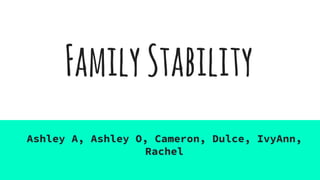 FamilyStability
Ashley A, Ashley O, Cameron, Dulce, IvyAnn,
Rachel
 