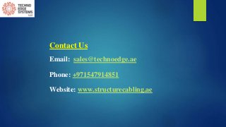 Contact Us
Email: sales@technoedge.ae
Phone: +971547914851
Website: www.structurecabling.ae
 