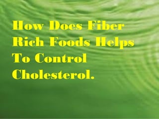 How Does Fiber
Rich Foods Helps
To Control
Cholesterol.
 