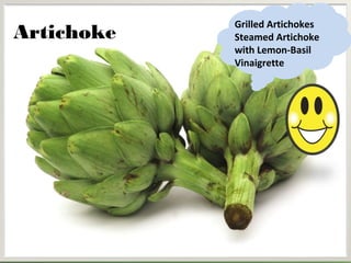 Grilled Artichokes
Artichoke   Steamed Artichoke
            with Lemon-Basil
            Vinaigrette
 