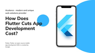 How Does
Flutter Cuts App
Development
Cost?
Aculance - modern and unique
web solutions provider
Flutter. Flutter, an open-source mobile
app development SDK, is created by
Google.
 