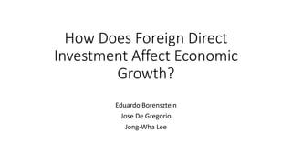 How Does Foreign Direct
Investment Affect Economic
Growth?
Eduardo Borensztein
Jose De Gregorio
Jong-Wha Lee
 
