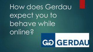 How does Gerdau
expect you to
behave while
online?
 