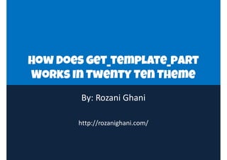 How Does get_template_partHow Does get_template_partHow Does get_template_part
Works In Twenty Ten Theme
How Does get_template_part
Works In Twenty Ten Theme
By: Rozani Ghani
http://rozanighani.com/
 
