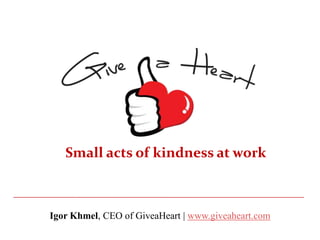 Small acts of kindness at work



Igor Khmel, CEO of GiveaHeart | www.giveaheart.com
 
