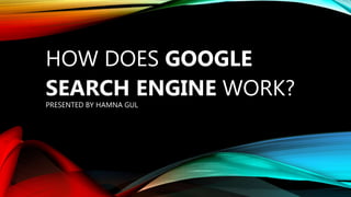 HOW DOES GOOGLE
SEARCH ENGINE WORK?
PRESENTED BY HAMNA GUL
 
