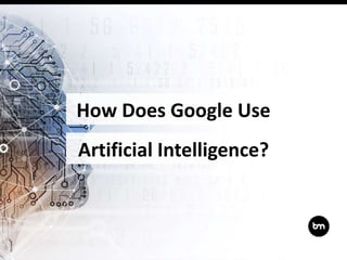 How Does Google Use
Artificial Intelligence?
 