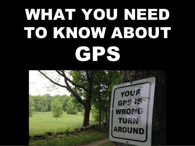 WHAT YOU NEED
TO KNOW ABOUT
GPS
 