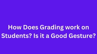 How Does Grading work on
Students? Is it a Good Gesture?
 