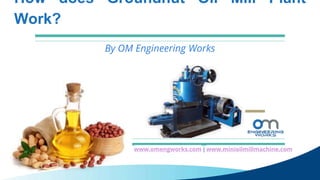 How does Groundnut Oil Mill Plant
Work?
By OM Engineering Works
www.omengworks.com | www.minioilmillmachine.com
 